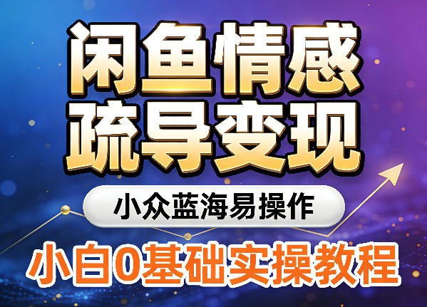 📌 #闲鱼 ✍️ 《闲鱼情感疏导变现 小众蓝海易操作 小白0基础实操教程》💡 项目介绍