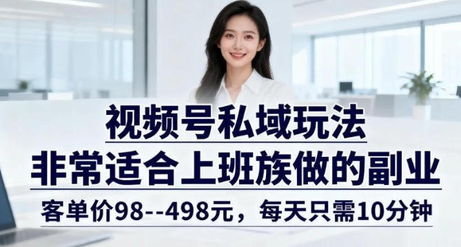 📌 #视频号✍️ 《视频号私域玩法 非常适合上班族做的副业 客单价98-498米 每天只需10分钟》💡 项目介绍