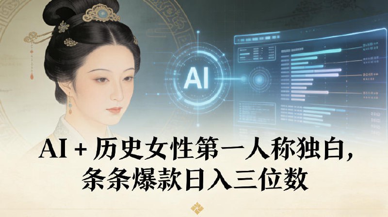 ✍️  《AI+历史女性第一人称独白 条条爆款日入三位数》💡  项目介绍