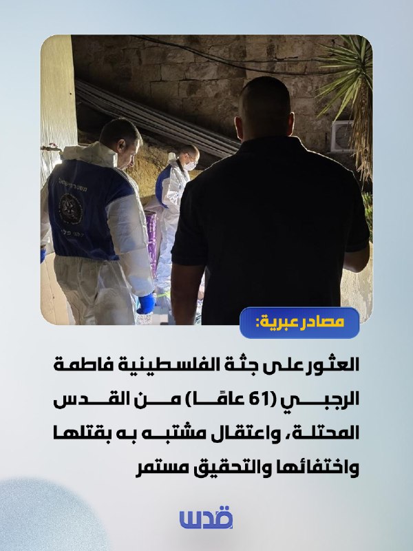 Hebrew sources: The body of the Palestinian Fatima Elrajbi (61 years old) was found from occupied Jerusalem, a suspect in her murder and disappearance has been arrested and the investigation is ongoing.