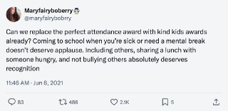 我认为是时候用“友善奖”替代“全勤奖”了。我们应当要求学生不欺负或排挤别人，鼓励学生热情帮助有需要的人，而不是强求学生因为身心原因需要休息的时候还硬撑着来上学。 source