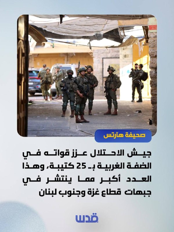 עיתון הארץ: צבא הכיבוש חיזק את כוחותיו בגדה המערבית ב-25 גדודים, ומספר זה גדול ממה שנפרס בחזיתות כמו רצועת…