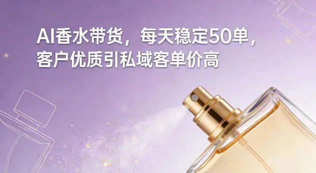 ✍️  《AI香水带货 每天稳定50单 客户优质引私域客单价高》💡  项目介绍