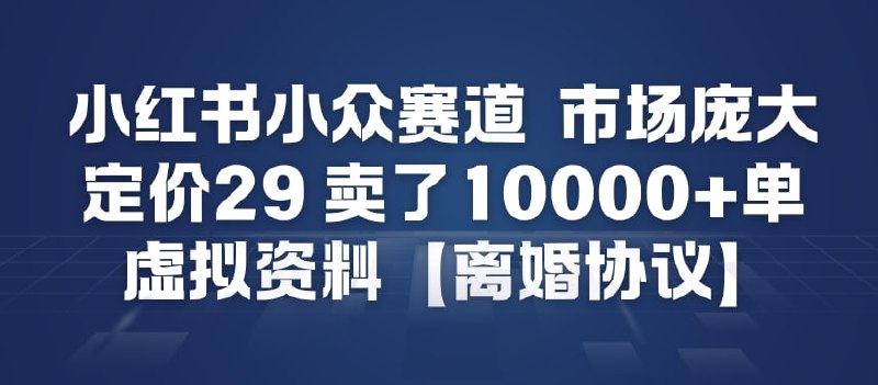 ✍️  《小红书小众赛道 市场庞大 定价29 卖了1w+单 虚拟资料【离婚协议】》💡  项目介绍