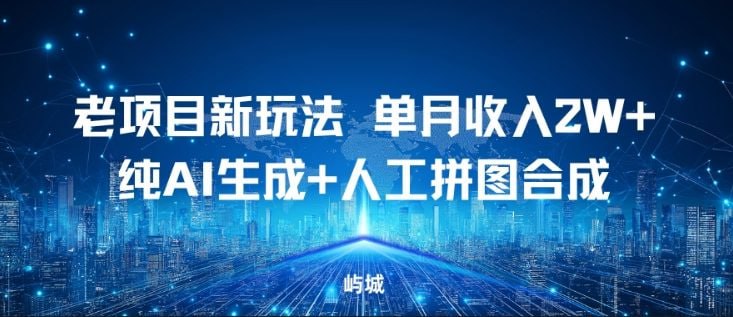 ✍️  《老项目新玩法 单月收入2W+ 纯AI生成+人工拼图合成》💡  项目介绍