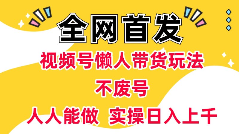 ✍️  《视频号懒人带货玩法 不废号 人人能做 实操日入上千》💡  项目介绍