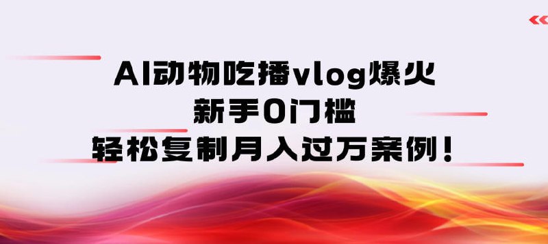 ✍️  《AI动物吃播vlog爆火 新手0门槛 轻松复制月入过1W案例》💡  项目介绍