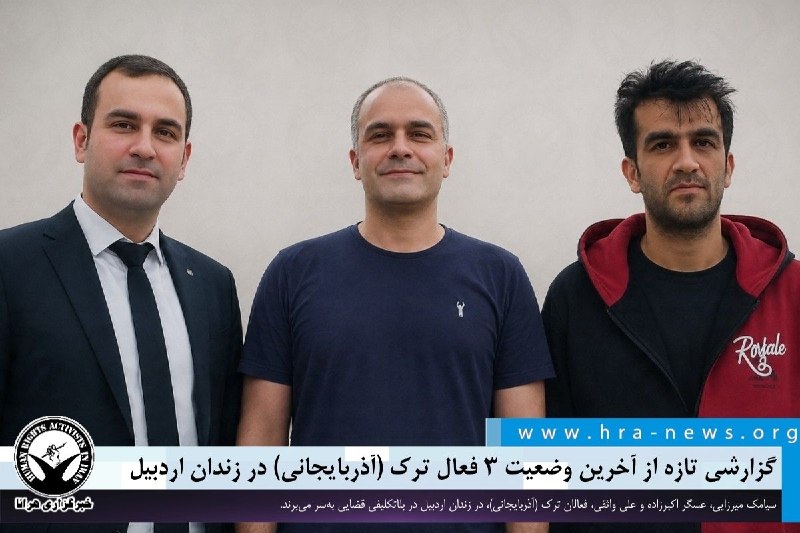 خبرگزاری هرانا ✔: تداوم بازداشت؛ گزارشی تازه از آخرین وضعیت ۳ فعال ترک (آذربایجانی) در زندان اردبیل ❗️❗️❗️❗️❗️– سیامک میرزایی، عسگر اکبرزا